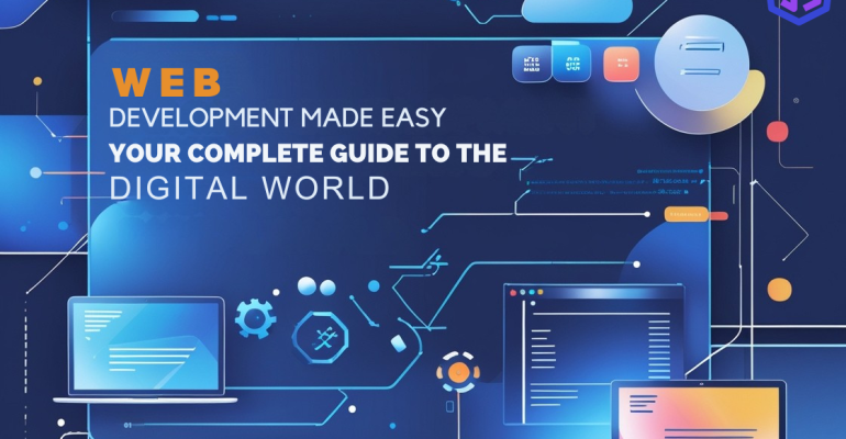 Web Development Made Easy: Your Complete Guide to the Digital World
