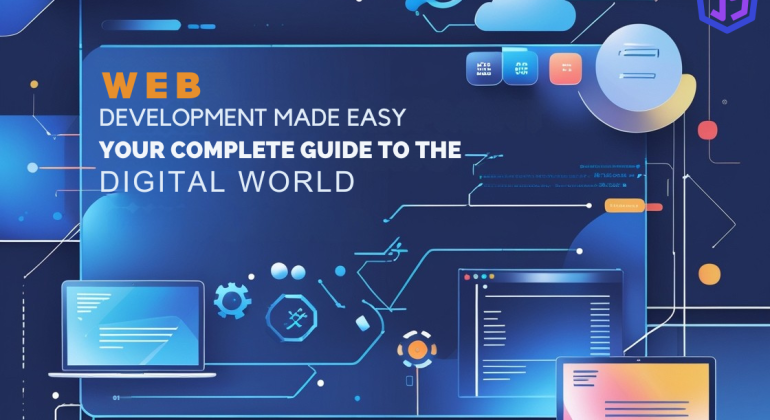 Web Development Made Easy: Your Complete Guide to the Digital World