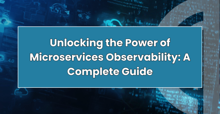 Unlocking the Power of Microservices Observability: A Complete Guide