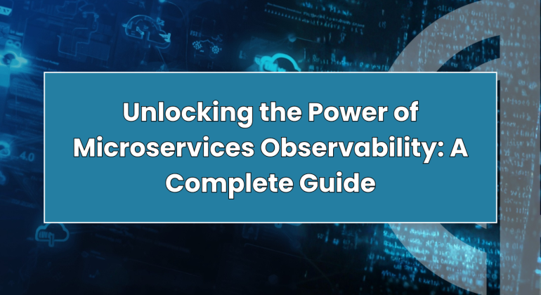 Unlocking the Power of Microservices Observability: A Complete Guide